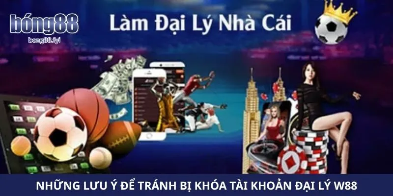 Những lưu ý để tránh bị khóa tài khoản đại lý W88