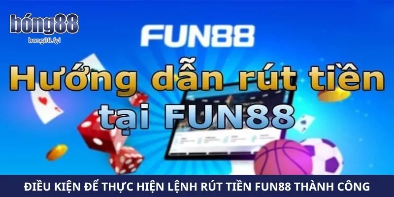 Điều kiện cần thiết để thực hiện lệnh rút tiền Fun88 thành công